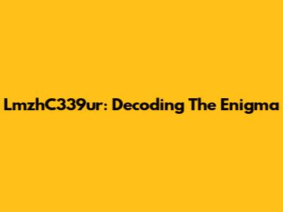 LmzhC339ur: Decoding The Enigma