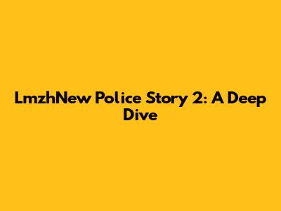 LmzhNew Police Story 2: A Deep Dive