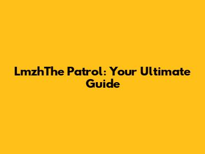 LmzhThe Patrol: Your Ultimate Guide