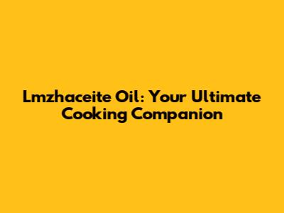 Lmzhaceite Oil: Your Ultimate Cooking Companion