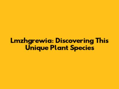 Lmzhgrewia: Discovering This Unique Plant Species