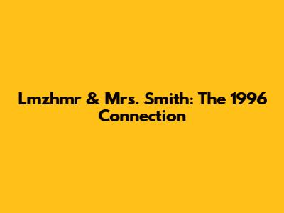Lmzhmr & Mrs. Smith: The 1996 Connection