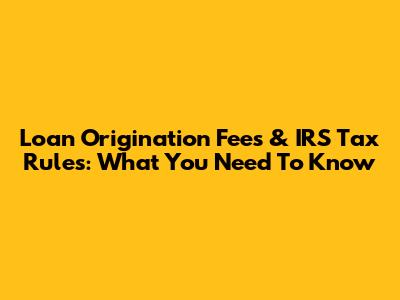 Loan Origination Fees & IRS Tax Rules: What You Need To Know