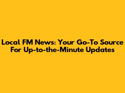 Local FM News: Your Go-To Source For Up-to-the-Minute Updates