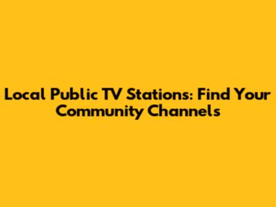 Local Public TV Stations: Find Your Community Channels