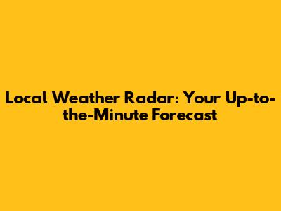 Local Weather Radar: Your Up-to-the-Minute Forecast