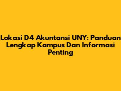 Lokasi D4 Akuntansi UNY: Panduan Lengkap Kampus Dan Informasi Penting