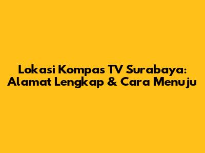 Lokasi Kompas TV Surabaya: Alamat Lengkap & Cara Menuju