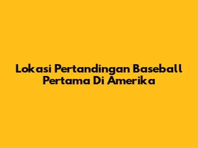 Lokasi Pertandingan Baseball Pertama Di Amerika