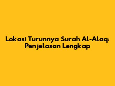 Lokasi Turunnya Surah Al-Alaq: Penjelasan Lengkap
