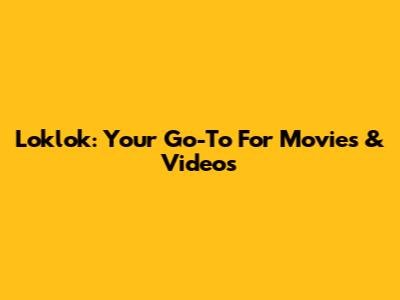 Loklok: Your Go-To For Movies & Videos