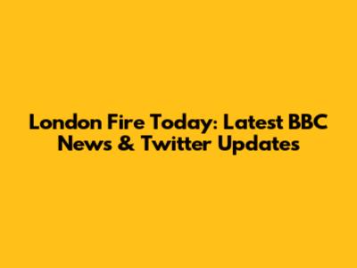 London Fire Today: Latest BBC News & Twitter Updates