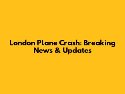 London Plane Crash: Breaking News & Updates