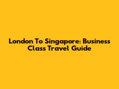 London To Singapore: Business Class Travel Guide