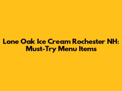 Lone Oak Ice Cream Rochester NH: Must-Try Menu Items