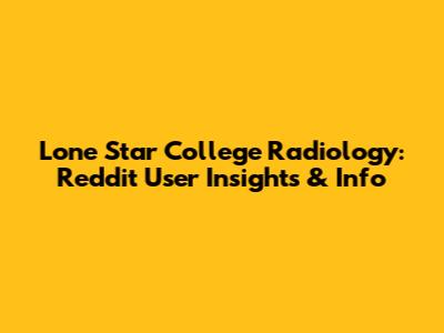 Lone Star College Radiology: Reddit User Insights & Info