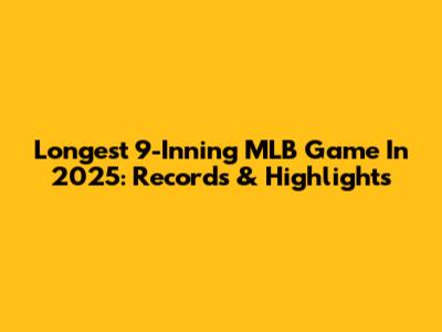 Longest 9-Inning MLB Game In 2025: Records & Highlights