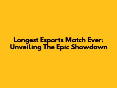 Longest Esports Match Ever: Unveiling The Epic Showdown