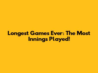 Longest Games Ever: The Most Innings Played!