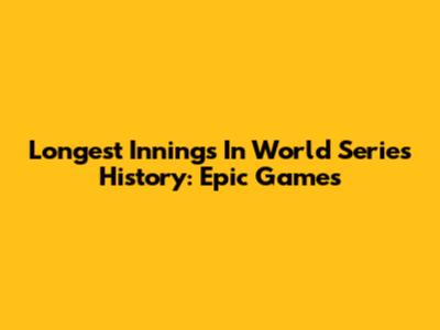 Longest Innings In World Series History: Epic Games