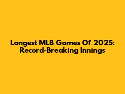 Longest MLB Games Of 2025: Record-Breaking Innings