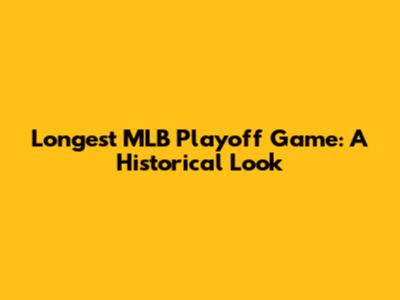 Longest MLB Playoff Game: A Historical Look