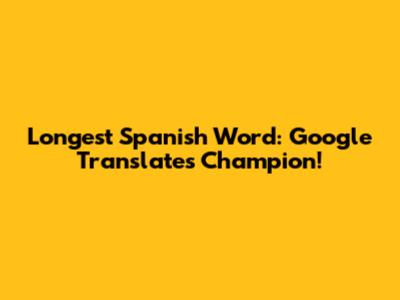 Longest Spanish Word: Google Translate's Champion!