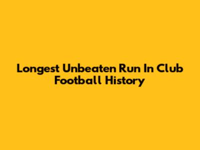 Longest Unbeaten Run In Club Football History