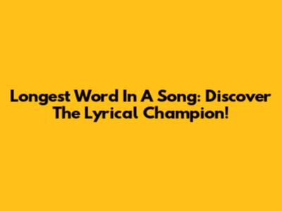 Longest Word In A Song: Discover The Lyrical Champion!