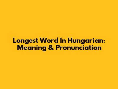 Longest Word In Hungarian: Meaning & Pronunciation