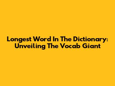 Longest Word In The Dictionary: Unveiling The Vocab Giant