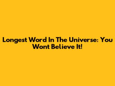 Longest Word In The Universe: You Won't Believe It!