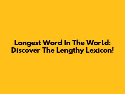 Longest Word In The World: Discover The Lengthy Lexicon!