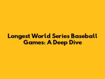 Longest World Series Baseball Games: A Deep Dive