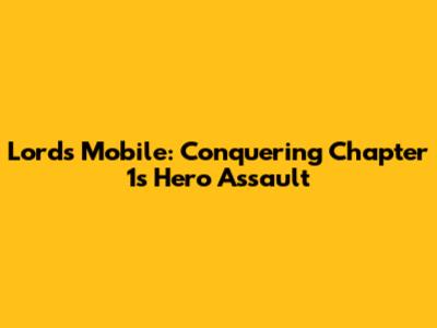 Lords Mobile: Conquering Chapter 1's Hero Assault
