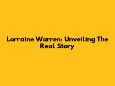 Lorraine Warren: Unveiling The Real Story