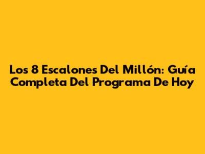 Los 8 Escalones Del Millón: Guía Completa Del Programa De Hoy