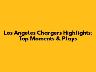 Los Angeles Chargers Highlights: Top Moments & Plays