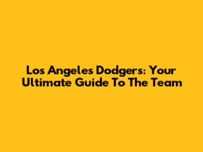 Los Angeles Dodgers: Your Ultimate Guide To The Team