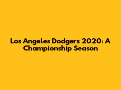 Los Angeles Dodgers 2020: A Championship Season