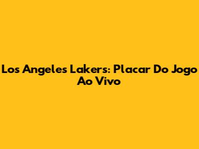 Los Angeles Lakers: Placar Do Jogo Ao Vivo