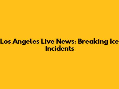 Los Angeles Live News: Breaking Ice Incidents