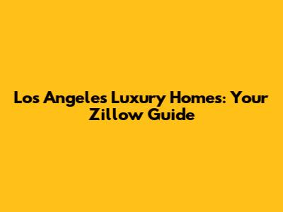 Los Angeles Luxury Homes: Your Zillow Guide
