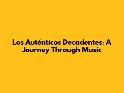 Los Auténticos Decadentes: A Journey Through Music