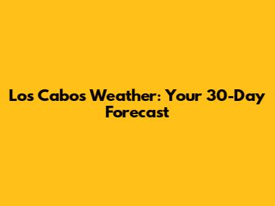 Los Cabos Weather: Your 30-Day Forecast