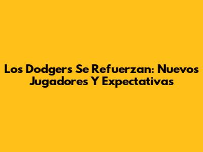 Los Dodgers Se Refuerzan: Nuevos Jugadores Y Expectativas