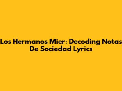 Los Hermanos Mier: Decoding Notas De Sociedad Lyrics