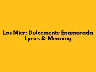 Los Mier: Dulcemente Enamorada Lyrics & Meaning