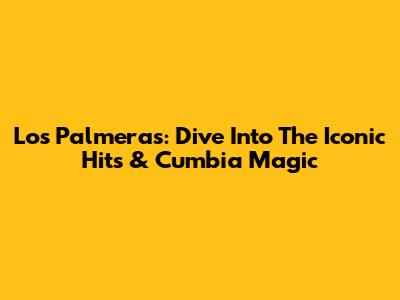 Los Palmeras: Dive Into The Iconic Hits & Cumbia Magic