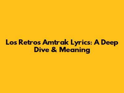 Los Retros Amtrak Lyrics: A Deep Dive & Meaning